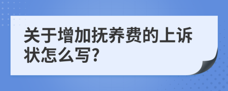 關(guān)于增加撫養(yǎng)費(fèi)的上訴狀怎么寫?