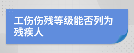 工傷傷殘等級能否列為殘疾人