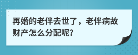 再婚的老伴去世了，老伴病故財產(chǎn)怎么分配呢？
