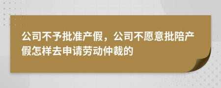 公司不予批準(zhǔn)產(chǎn)假，公司不愿意批陪產(chǎn)假怎樣去申請(qǐng)勞動(dòng)仲裁的