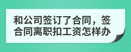 和公司簽訂了合同，簽合同離職扣工資怎樣辦