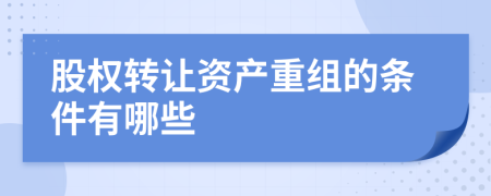 股權(quán)轉(zhuǎn)讓資產(chǎn)重組的條件有哪些