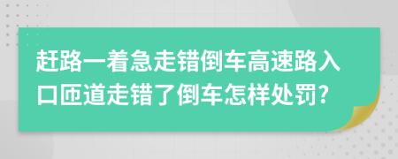 趕路一著急走錯倒車高速路入口匝道走錯了倒車怎樣處罰?