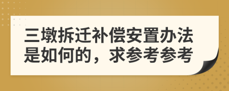 三墩拆遷補償安置辦法是如何的，求參考參考