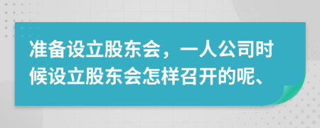 準(zhǔn)備設(shè)立股東會，一人公司時候設(shè)立股東會怎樣召開的呢、