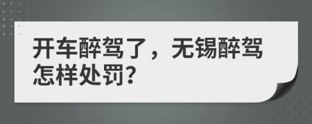 開車醉駕了，無錫醉駕怎樣處罰？