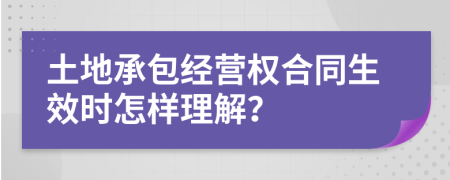 土地承包經(jīng)營(yíng)權(quán)合同生效時(shí)怎樣理解？