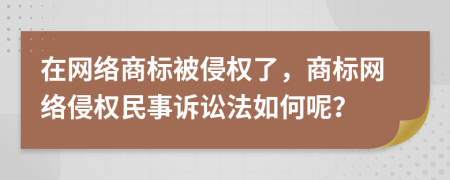 在網(wǎng)絡(luò)商標(biāo)被侵權(quán)了，商標(biāo)網(wǎng)絡(luò)侵權(quán)民事訴訟法如何呢？