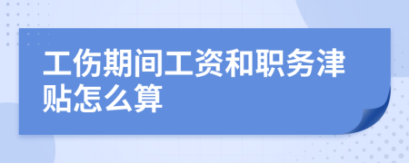 工傷期間工資和職務(wù)津貼怎么算