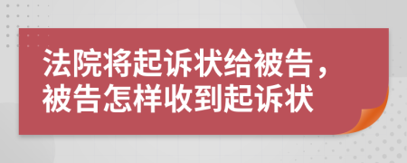 法院將起訴狀給被告，被告怎樣收到起訴狀