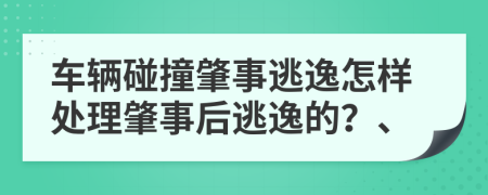 車輛碰撞肇事逃逸怎樣處理肇事后逃逸的？、