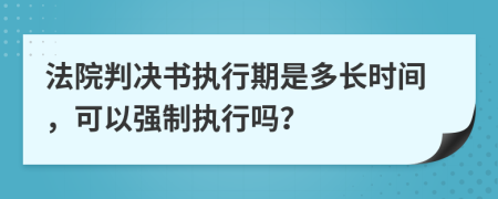 法院判決書執(zhí)行期是多長時間，可以強(qiáng)制執(zhí)行嗎？
