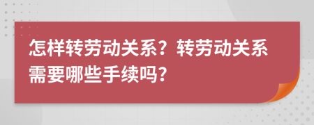 怎樣轉(zhuǎn)勞動(dòng)關(guān)系？轉(zhuǎn)勞動(dòng)關(guān)系需要哪些手續(xù)嗎？