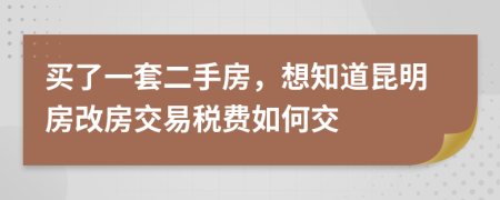 買了一套二手房，想知道昆明房改房交易稅費(fèi)如何交