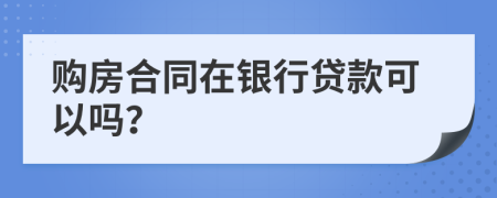 購房合同在銀行貸款可以嗎？