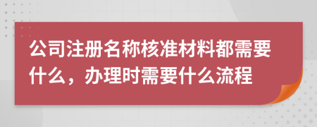 公司注冊(cè)名稱(chēng)核準(zhǔn)材料都需要什么，辦理時(shí)需要什么流程