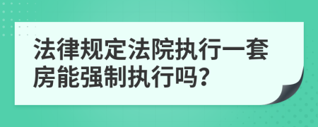 法律規(guī)定法院執(zhí)行一套房能強(qiáng)制執(zhí)行嗎？