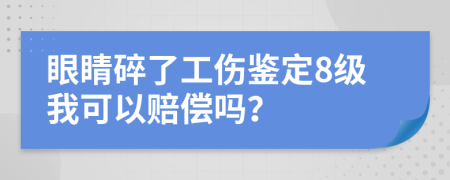 眼睛碎了工傷鑒定8級我可以賠償嗎？