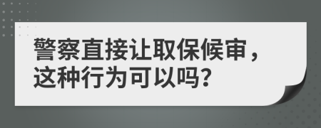 警察直接讓取保候?qū)?，這種行為可以嗎？
