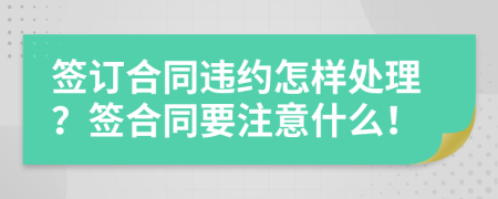 簽訂合同違約怎樣處理？簽合同要注意什么！