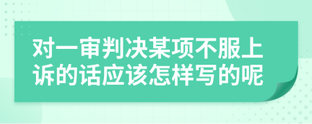 對(duì)一審判決某項(xiàng)不服上訴的話應(yīng)該怎樣寫(xiě)的呢