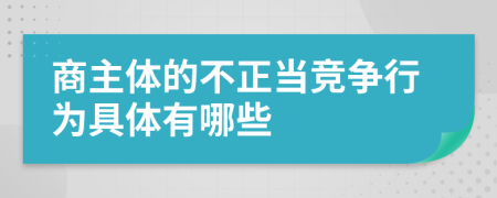 商主體的不正當競爭行為具體有哪些