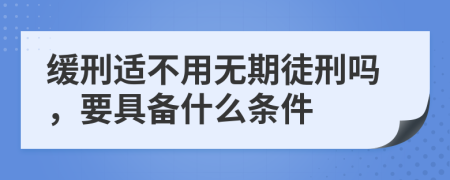 緩刑適不用無(wú)期徒刑嗎，要具備什么條件