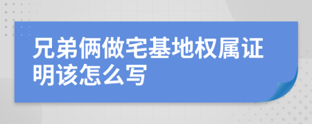 兄弟倆做宅基地權(quán)屬證明該怎么寫(xiě)