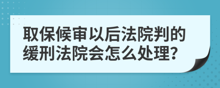 取保候審以后法院判的緩刑法院會怎么處理？