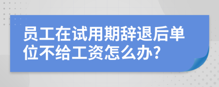員工在試用期辭退后單位不給工資怎么辦?
