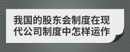 我國(guó)的股東會(huì)制度在現(xiàn)代公司制度中怎樣運(yùn)作