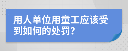 用人單位用童工應(yīng)該受到如何的處罰？