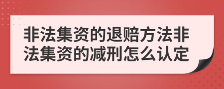 非法集資的退賠方法非法集資的減刑怎么認定