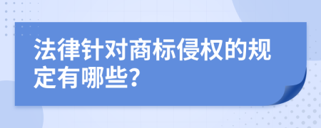 法律針對商標(biāo)侵權(quán)的規(guī)定有哪些？