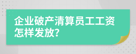 企業(yè)破產(chǎn)清算員工工資怎樣發(fā)放？