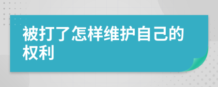 被打了怎樣維護(hù)自己的權(quán)利