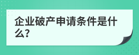 企業(yè)破產(chǎn)申請(qǐng)條件是什么？