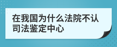 在我國為什么法院不認司法鑒定中心
