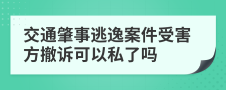 交通肇事逃逸案件受害方撤訴可以私了嗎