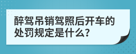 醉駕吊銷駕照后開車的處罰規(guī)定是什么？