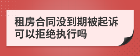 租房合同沒到期被起訴可以拒絕執(zhí)行嗎