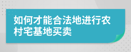 如何才能合法地進(jìn)行農(nóng)村宅基地買賣