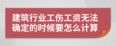 建筑行業(yè)工傷工資無法確定的時候要怎么計算