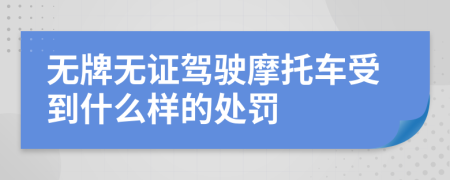 無牌無證駕駛摩托車受到什么樣的處罰