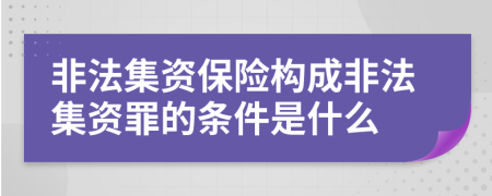 非法集資保險構(gòu)成非法集資罪的條件是什么