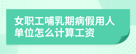 女職工哺乳期病假用人單位怎么計算工資