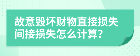 故意毀壞財(cái)物直接損失間接損失怎么計(jì)算？