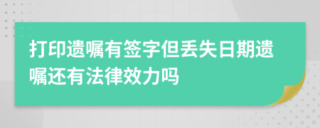 打印遺囑有簽字但丟失日期遺囑還有法律效力嗎