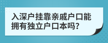 入深戶(hù)掛靠親戚戶(hù)口能擁有獨(dú)立戶(hù)口本嗎？