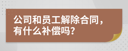 公司和員工解除合同，有什么補(bǔ)償嗎？